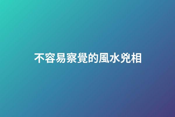 不容易察覺的風水兇相