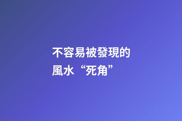 不容易被發現的風水“死角”