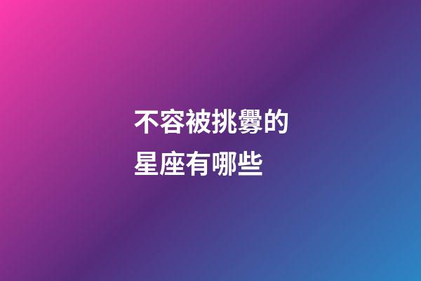 不容被挑釁的星座有哪些-第1張-星座運勢-玄機派