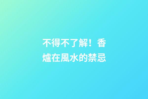不得不了解！香爐在風水的禁忌