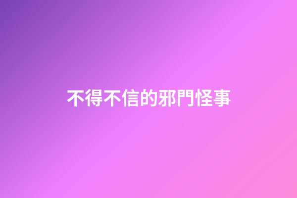 不得不信的邪門怪事
