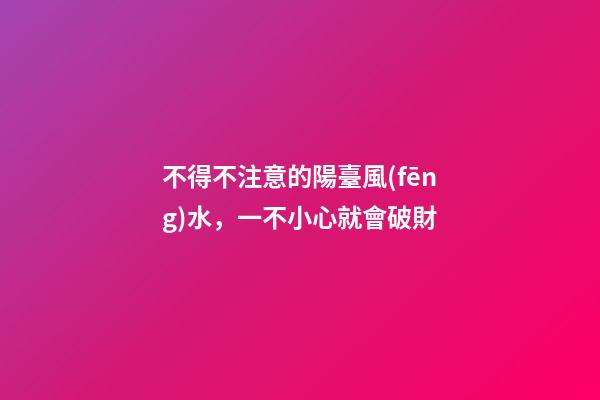 不得不注意的陽臺風(fēng)水，一不小心就會破財