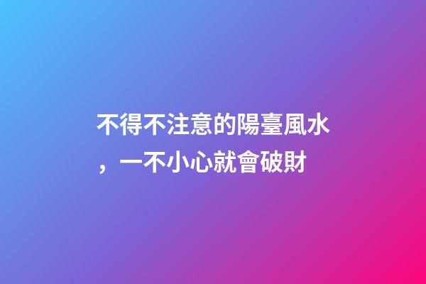 不得不注意的陽臺風水，一不小心就會破財