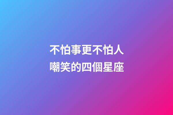 不怕事更不怕人嘲笑的四個星座