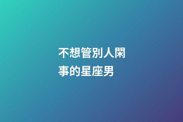 不想管別人閑事的星座男