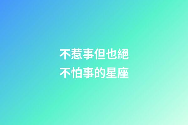 不惹事但也絕不怕事的星座-第1張-星座運勢-玄機派