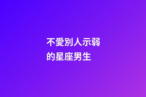 不愛別人示弱的星座男生-第1張-星座運勢-玄機派