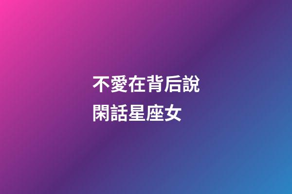 不愛在背后說閑話星座女