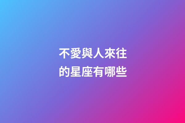 不愛與人來往的星座有哪些-第1張-星座運(yùn)勢-玄機(jī)派