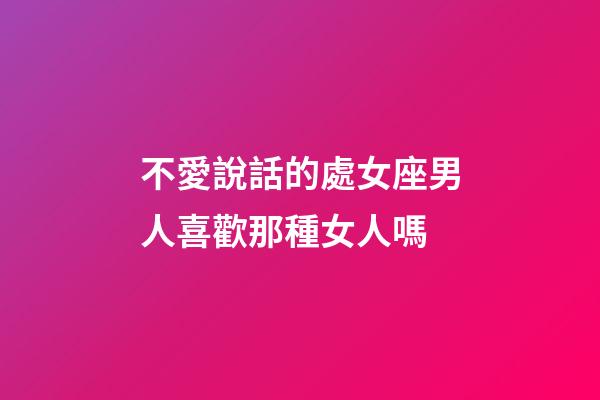 不愛說話的處女座男人喜歡那種女人嗎-第1張-星座運勢-玄機派