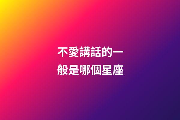 不愛講話的一般是哪個星座-第1張-星座運勢-玄機派