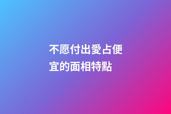 不愿付出愛占便宜的面相特點