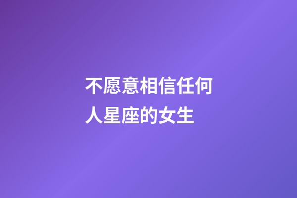 不愿意相信任何人星座的女生-第1張-星座運勢-玄機派