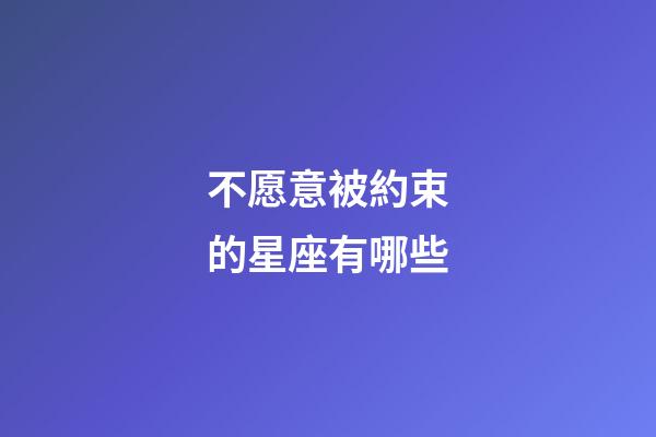 不愿意被約束的星座有哪些-第1張-星座運勢-玄機派