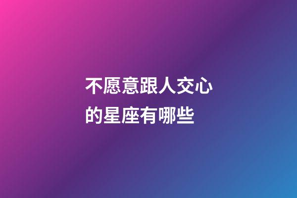 不愿意跟人交心的星座有哪些-第1張-星座運勢-玄機派