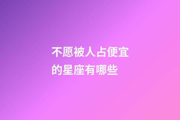 不愿被人占便宜的星座有哪些-第1張-星座運勢-玄機派
