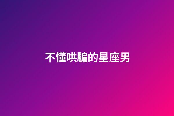 不懂哄騙的星座男-第1張-星座運勢-玄機派