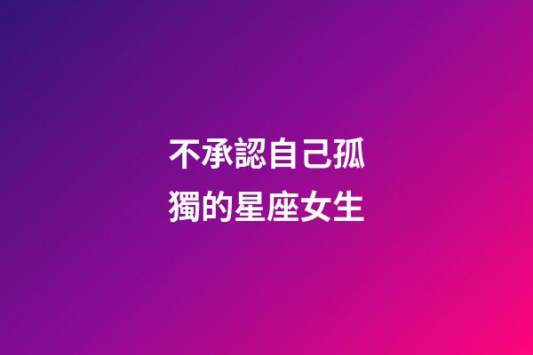 不承認自己孤獨的星座女生-第1張-星座運勢-玄機派
