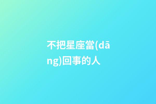 不把星座當(dāng)回事的人-第1張-星座運(yùn)勢-玄機(jī)派