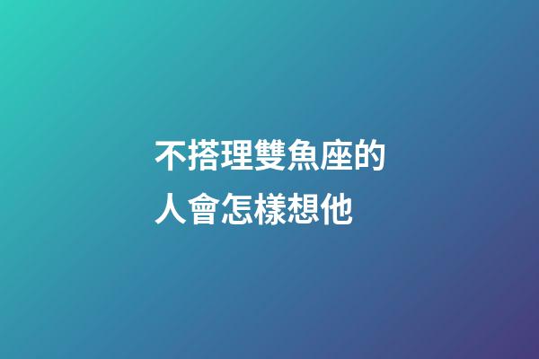 不搭理雙魚座的人會怎樣想他-第1張-星座運勢-玄機派