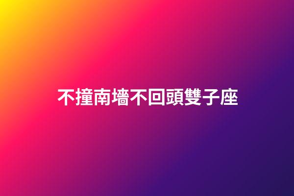 不撞南墻不回頭雙子座-第1張-星座運勢-玄機派