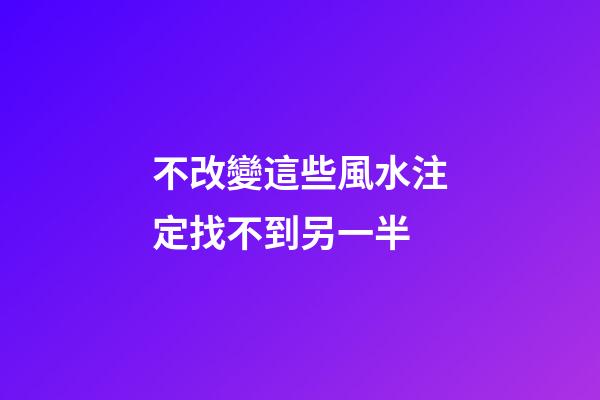 不改變這些風水注定找不到另一半