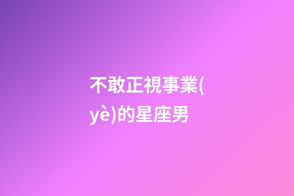 不敢正視事業(yè)的星座男-第1張-星座運勢-玄機派