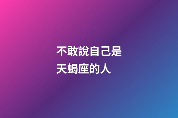 不敢說自己是天蝎座的人-第1張-星座運勢-玄機派