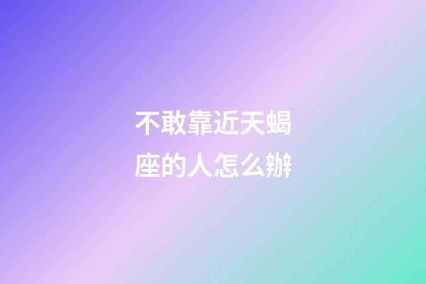 不敢靠近天蝎座的人怎么辦-第1張-星座運勢-玄機派
