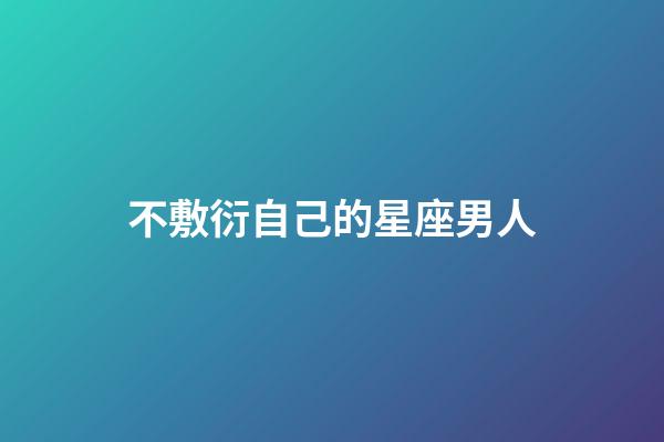 不敷衍自己的星座男人-第1張-星座運勢-玄機派