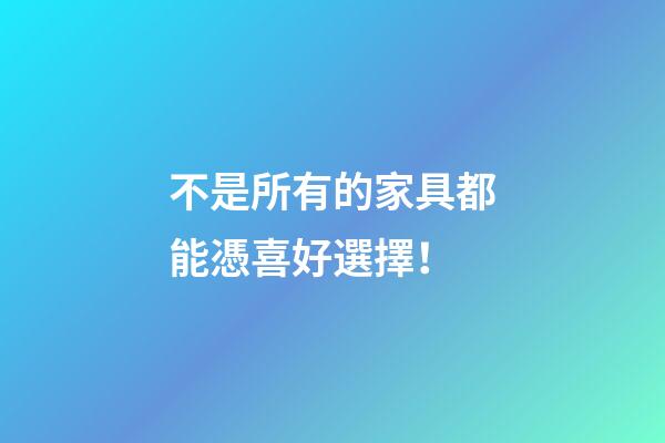 不是所有的家具都能憑喜好選擇！