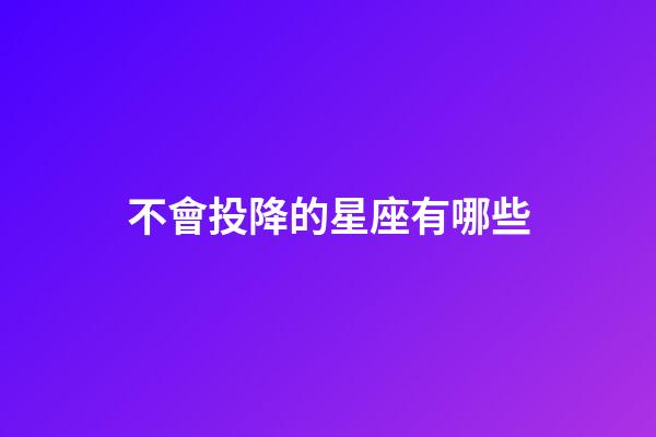 不會投降的星座有哪些-第1張-星座運勢-玄機派