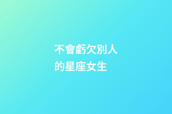 不會虧欠別人的星座女生-第1張-星座運勢-玄機派