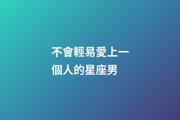 不會輕易愛上一個人的星座男-第1張-星座運勢-玄機派
