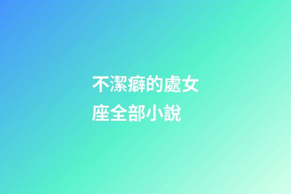 不潔癖的處女座全部小說-第1張-星座運勢-玄機派