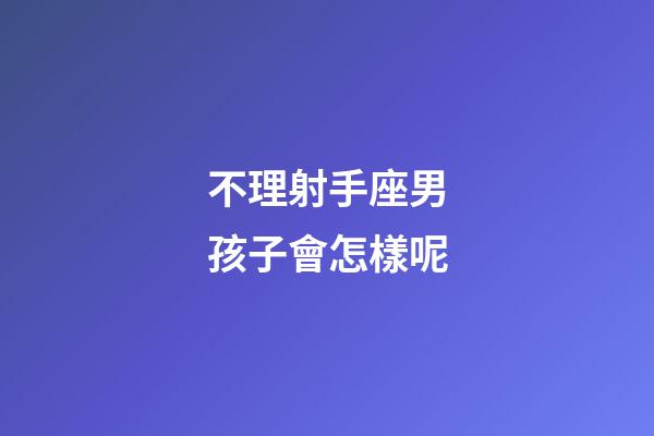 不理射手座男孩子會怎樣呢-第1張-星座運勢-玄機派