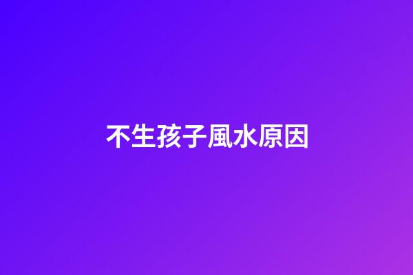 不生孩子風水原因