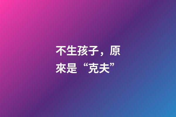 不生孩子，原來是“克夫”