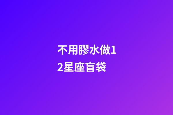 不用膠水做12星座盲袋-第1張-星座運勢-玄機派