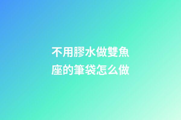 不用膠水做雙魚座的筆袋怎么做
