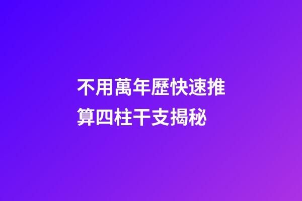 不用萬年歷快速推算四柱干支揭秘