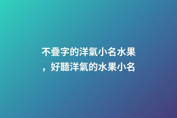 不疊字的洋氣小名水果，好聽洋氣的水果小名
