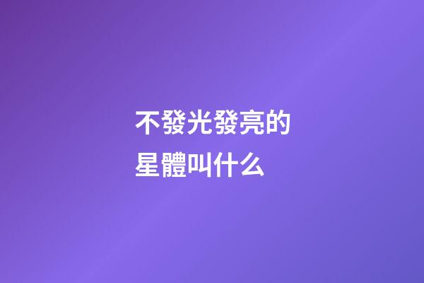不發光發亮的星體叫什么-第1張-星座運勢-玄機派
