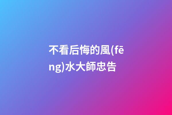 不看后悔的風(fēng)水大師忠告