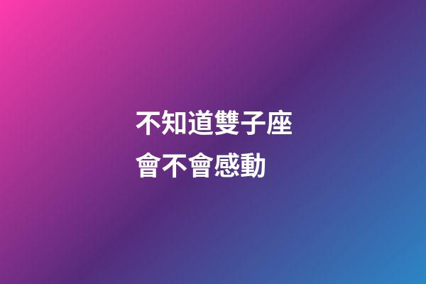 不知道雙子座會不會感動-第1張-星座運勢-玄機派
