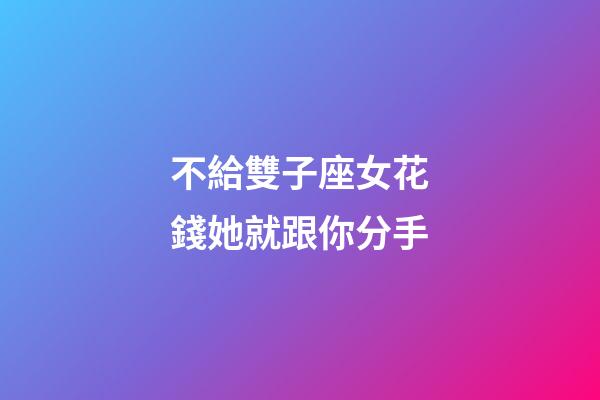 不給雙子座女花錢她就跟你分手-第1張-星座運勢-玄機(jī)派