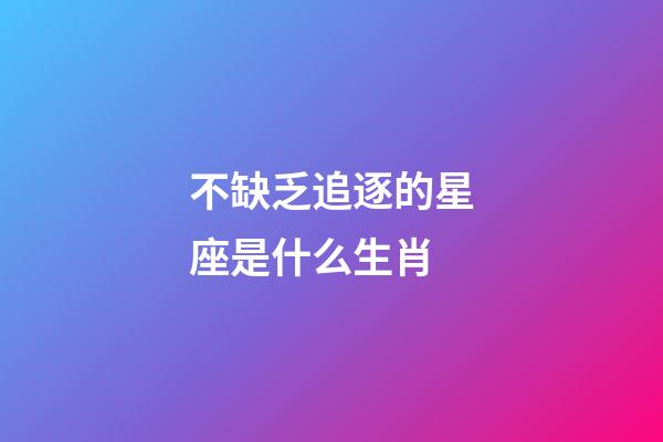 不缺乏追逐的星座是什么生肖-第1張-星座運勢-玄機派