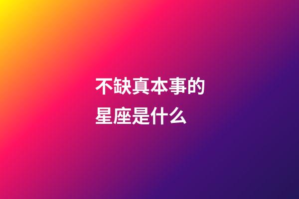 不缺真本事的星座是什么