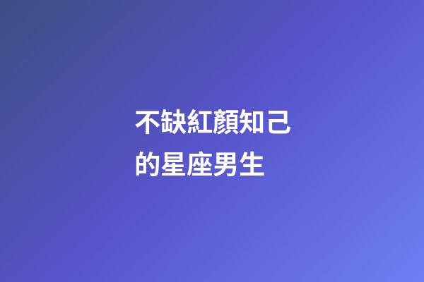 不缺紅顏知己的星座男生-第1張-星座運勢-玄機派