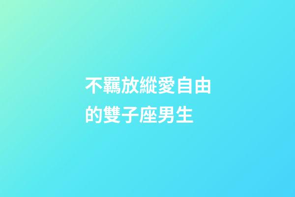 不羈放縱愛自由的雙子座男生-第1張-星座運勢-玄機派